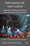 Performing the 'New' Europe: Identities, Feelings and Politics in the Eurovision Song Contest (Studies in International Performance)